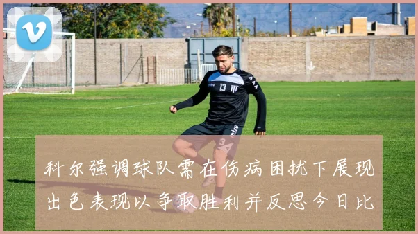 科尔强调球队需在伤病困扰下展现出色表现以争取胜利并反思今日比赛表现不佳