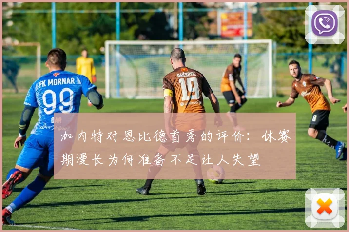 加内特对恩比德首秀的评价：休赛期漫长为何准备不足让人失望