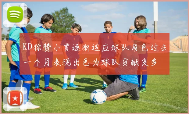 KD称赞小贾逐渐适应球队角色过去一个月表现出色为球队贡献良多