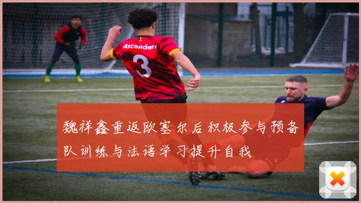 魏祥鑫重返欧塞尔后积极参与预备队训练与法语学习提升自我