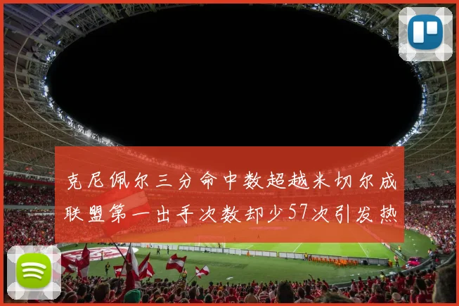克尼佩尔三分命中数超越米切尔成联盟第一出手次数却少57次引发热议