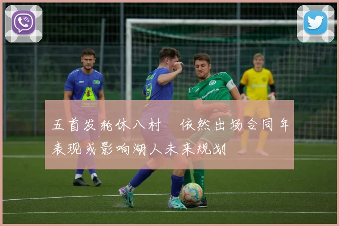 五首发轮休八村塁依然出场合同年表现或影响湖人未来规划