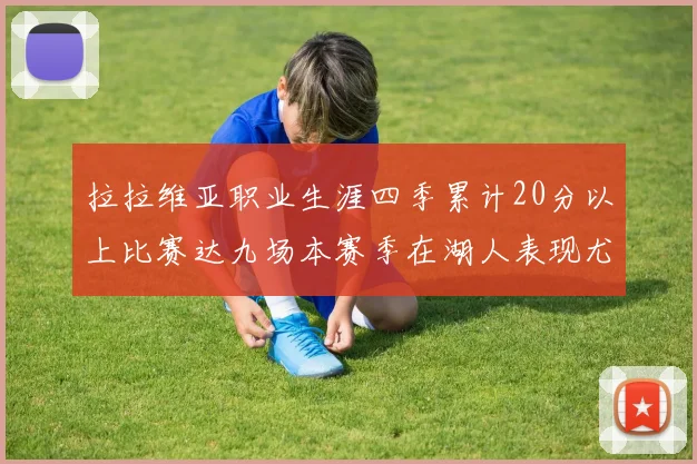 拉拉维亚职业生涯四季累计20分以上比赛达九场本赛季在湖人表现尤为突出