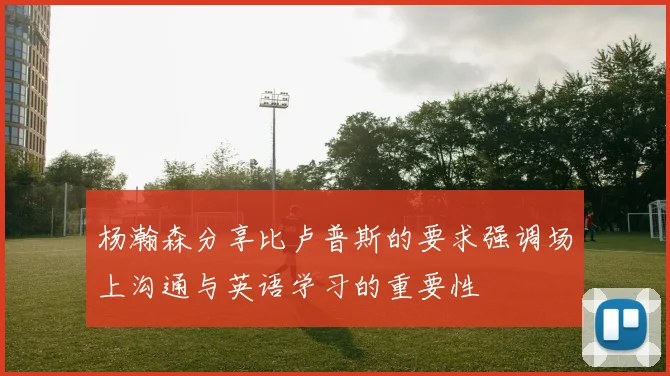杨瀚森分享比卢普斯的要求强调场上沟通与英语学习的重要性