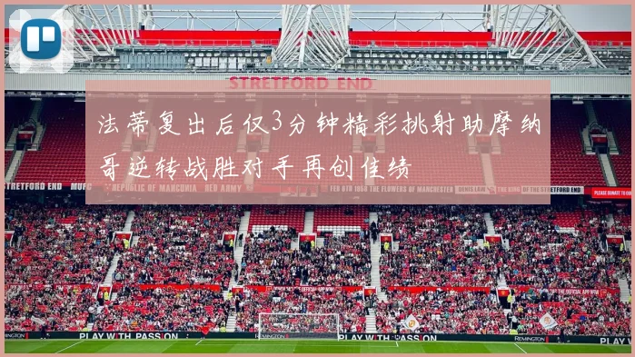 法蒂复出后仅3分钟精彩挑射助摩纳哥逆转战胜对手再创佳绩