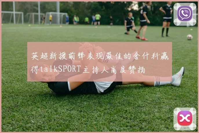 英超新援前锋表现最佳的舍什科赢得talkSPORT主持人高度赞扬