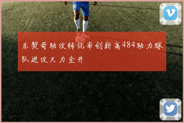 东契奇助攻转化率创新高484助力球队进攻火力全开