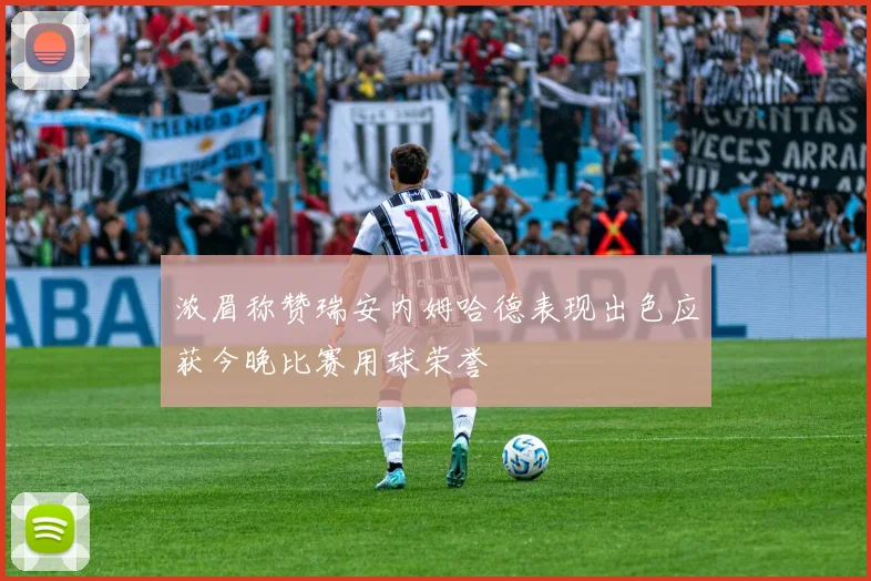 浓眉称赞瑞安内姆哈德表现出色应获今晚比赛用球荣誉