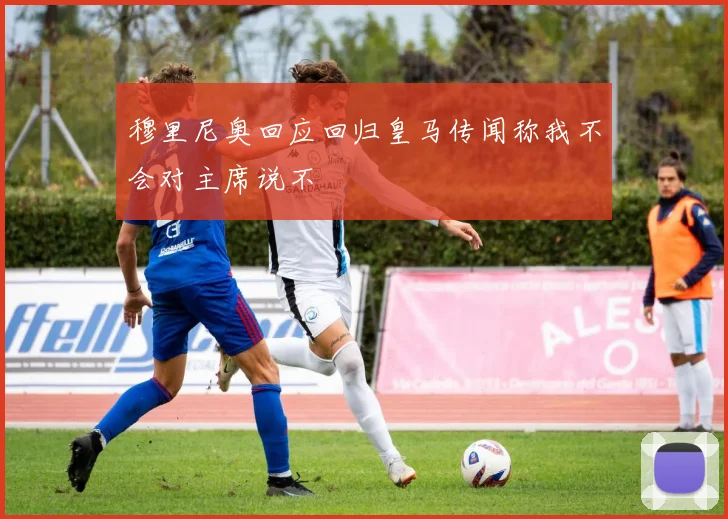 穆里尼奥回应回归皇马传闻称我不会对主席说不