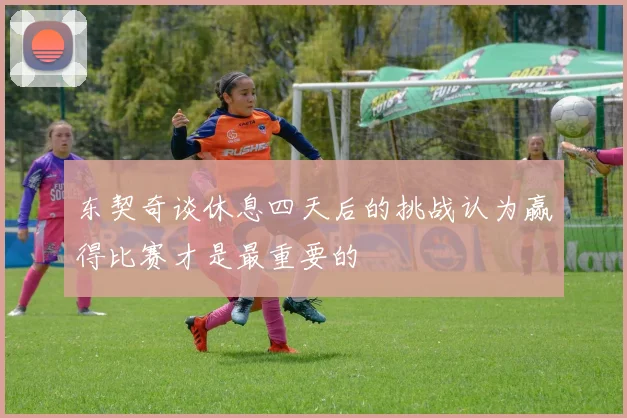 东契奇谈休息四天后的挑战认为赢得比赛才是最重要的