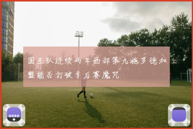 国王队连续两年西部第九施罗德加盟能否打破季后赛魔咒
